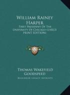 William Rainey Harper: First President of the University of Chicago (Large Print Edition) di Thomas Wakefield Goodspeed edito da Kessinger Publishing