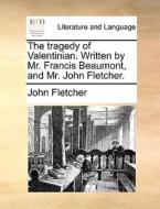 The Tragedy Of Valentinian. Written By Mr. Francis Beaumont, And Mr. John Fletcher di John Fletcher edito da Gale Ecco, Print Editions