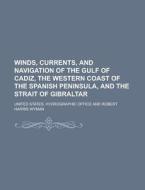 Winds, Currents, and Navigation of the Gulf of Cadiz, the Western Coast of the Spanish Peninsula, and the Strait of Gibraltar di United States Hydrographic Office edito da Rarebooksclub.com