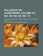 Palladius on Husbondrie Volume 52; No. 60; No. 65; No. 72; From the Unique Ms. of about 1420 A.D. in Colchester Castle di Rutilius Taurus Palladius edito da Rarebooksclub.com
