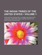 The Indian Tribes Of The United States (volume 1); Their History Antiquities, Customs, Religion, Arts, Language, Traditions, Oral Legends, And Myths di Henry Rowe Schoolcraft edito da General Books Llc