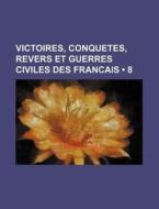 Victoires, Conquetes, Revers Et Guerres Civiles Des Francais (8 ) di Livres Groupe edito da General Books Llc