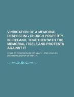 Vindication of a Memorial Respecting Church Property in Ireland, Together with the Memorial Itself, and Protests Against It di Charles Dickinson edito da General Books