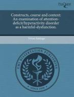 Constructs, Course and Context: An Examination of Attention-Deficit/Hyperactivity Disorder as a Harmful-Dysfunction. di Vivian Santiago edito da Proquest, Umi Dissertation Publishing