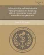 Extreme Value Index Estimation with Applications to Modeling Extreme Insurance Losses and Sea Surface Temperatures. di John B. III Henry edito da Proquest, Umi Dissertation Publishing