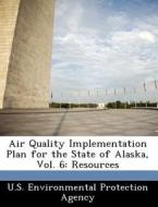 Air Quality Implementation Plan For The State Of Alaska, Vol. 6 edito da Bibliogov