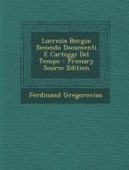 Lucrezia Borgia: Secondo Documenti E Carteggi del Tempo di Ferdinand Gregorovius edito da Nabu Press