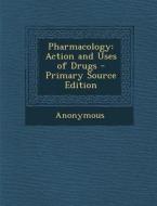 Pharmacology: Action and Uses of Drugs - Primary Source Edition di Anonymous edito da Nabu Press