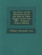 The Story of the Mormons: From the Date of Their Origin to the Year 1901 di William Alexander Linn edito da Nabu Press