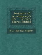 Accidents of an Antiquary's Life - Primary Source Edition di D. G. 1862-1927 Hogarth edito da Nabu Press