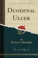Duodenal Ulcer (classic Reprint) di Berkeley Moynihan edito da Forgotten Books