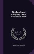 Pittsburgh And Allegheny In The Centennial Year di George Henry Thurston edito da Palala Press