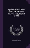 Speech Of Hon. Hoke Smith, At Jefferson, Ga., Tuesday, August 6, 1895 di Hoke Smith edito da Palala Press