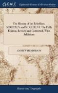 The History Of The Rebellion, Mdccxlv An di ANDREW HENDERSON edito da Lightning Source Uk Ltd