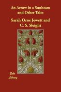 An Arrow in a Sunbeam and Other Tales di Sarah Orne Jewett, C. S. Sleight, Frances Lee edito da ECHO LIB