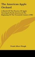 The American Apple Orchard: A Sketch of the Practice of Apple Growing in North America at the Beginning of the Twentieth Century (1908) di Frank Albert Waugh edito da Kessinger Publishing