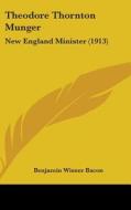 Theodore Thornton Munger: New England Minister (1913) di Benjamin Wisner Bacon edito da Kessinger Publishing
