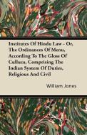 Institutes Of Hindu Law - Or, The Ordinances Of Menu, According To The Gloss Of Culluca, Comprising The Indian System Of di William Jones edito da Bowen Press