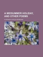 A Midsummer Holiday, And Other Poems di Algernon Charles Swinburne edito da General Books Llc