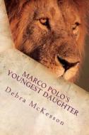 Marco Polo's Youngest Daughter: The Golden Thread in the Tapestry of Life Opens the Door to Adventure - For Those with the Courage to Place Their Hand di Mrs Debra Ann McKesson edito da Createspace
