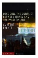 Current Events: Decoding the Conflict Between Israel and the Palestinians di Charles River Editors edito da Createspace Independent Publishing Platform