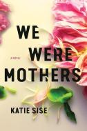 We Were Mothers di Katie Sise edito da LITTLE A