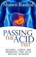 Passing the Acid Test: Natural Cures and Remedies for Acid Reflux Disease di Shawn Rashid edito da Createspace