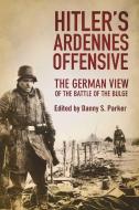 Hitler's Ardennes Offensive: The German View of the Battle of the Bulge di Danny S. Parker edito da SKYHORSE PUB