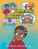 A Dime Today A Dollar Tomorrow di Ross Haynes Jr. edito da Xlibris