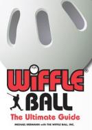 Wiffle Ball: The Ultimate Guide di Michael Hermann, Wiffle Ball Inc edito da TRIUMPH BOOKS