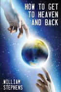 How To Get To Heaven And Back di Stephens William Stephens edito da CrossLink Publishing