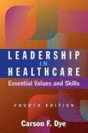 Leadership In Healthcare di Carson F. Dye edito da Health Administration Press