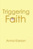 Triggering Faith di Anna Karson edito da WestBow Press