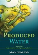 Produced Water Volume 2 di John M Walsh edito da Petro Water Technology