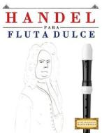 Handel Para Flauta Dulce: 10 Piezas Fáciles Para Flauta Dulce Libro Para Principiantes di Easy Classical Masterworks edito da Createspace Independent Publishing Platform