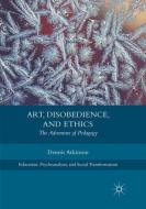 Art, Disobedience, and Ethics di Dennis Atkinson edito da Springer International Publishing