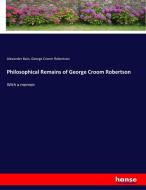 Philosophical Remains of George Croom Robertson di Alexander Bain, George Croom Robertson edito da hansebooks