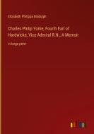 Charles Philip Yorke, Fourth Earl of Hardwicke, Vice-Admiral R.N.; A Memoir di Elizabeth Philippa Biddulph edito da Outlook Verlag