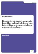 Die stationäre Arzneimittelversorgung in Deutschland und den Niederlanden unter Berücksichtigung von Arzneimittelkosten  di Robert Großmann edito da Diplom.de