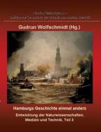 Hamburgs Geschichte einmal anders - Entwicklung der Naturwissenschaften, Medizin und Technik, Teil 3. di Gudrun Wolfschmidt edito da tredition
