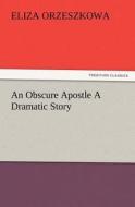 An Obscure Apostle A Dramatic Story di Eliza Orzeszkowa edito da TREDITION CLASSICS
