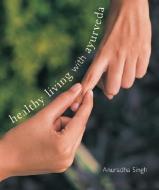 Healthy Living with Ayurveda di Anuradha Singh edito da Roli Books Pvt Ltd
