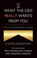 What The Ceo Really Wants From You : The 4as For Managerial Success di R. Gopalakrishnan edito da Harpercollins India