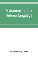 A grammar of the Hebrew language di William Henry Green edito da Alpha Editions