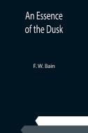 An Essence of the Dusk di F. W. Bain edito da Alpha Editions