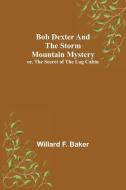 BOB DEXTER AND THE STORM MOUNTAIN MYSTER di WILLARD F. BAKER edito da LIGHTNING SOURCE UK LTD
