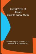 Forest Trees of Illinois How to Know Them di George D. Nuuttila E. E. Mattoon W. R. . . edito da Alpha Editions