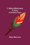 I, Mary MacLane; A Diary of Human Days di Mary Maclane edito da Alpha Editions