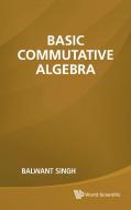 Basic Commutative Algebra di Balwant Singh edito da World Scientific Publishing Company