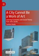 A City Cannot Be a Work of Art: Learning Economics and Social Theory from Jane Jacobs di Sanford Ikeda edito da PALGRAVE MACMILLAN LTD